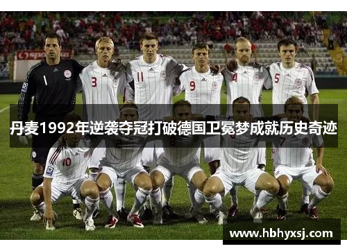 丹麦1992年逆袭夺冠打破德国卫冕梦成就历史奇迹