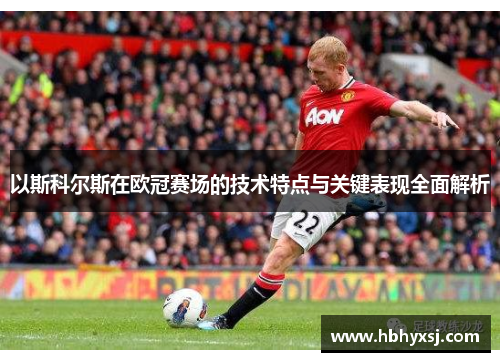 以斯科尔斯在欧冠赛场的技术特点与关键表现全面解析