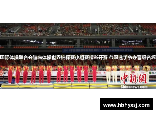 国际体操联合会蹦床体操世界锦标赛小组赛精彩开赛 各国选手争夺晋级名额