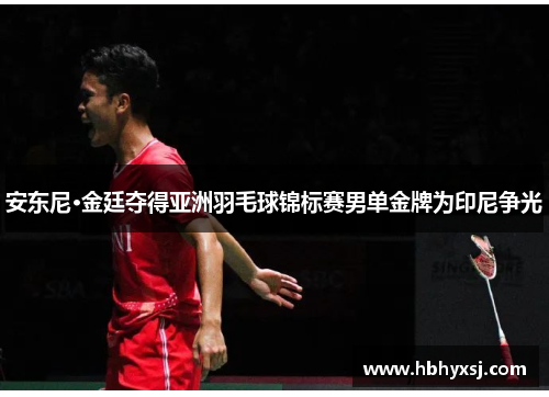 安东尼·金廷夺得亚洲羽毛球锦标赛男单金牌为印尼争光