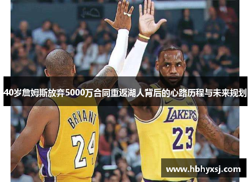 40岁詹姆斯放弃5000万合同重返湖人背后的心路历程与未来规划