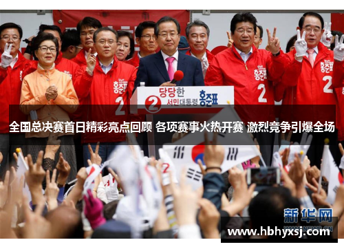 全国总决赛首日精彩亮点回顾 各项赛事火热开赛 激烈竞争引爆全场