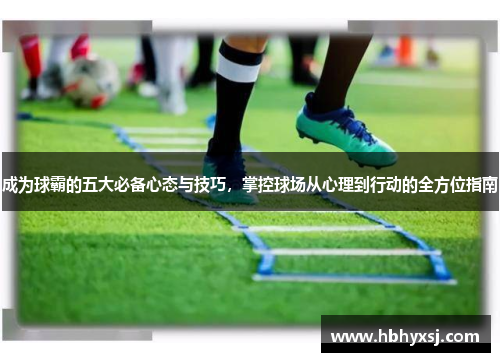 成为球霸的五大必备心态与技巧，掌控球场从心理到行动的全方位指南