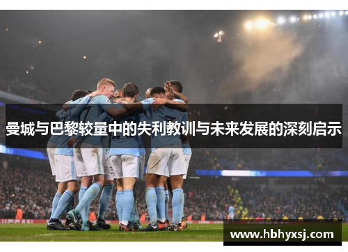 曼城与巴黎较量中的失利教训与未来发展的深刻启示