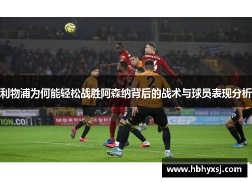 利物浦为何能轻松战胜阿森纳背后的战术与球员表现分析