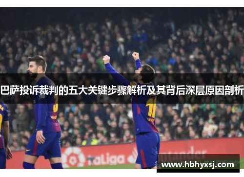 巴萨投诉裁判的五大关键步骤解析及其背后深层原因剖析