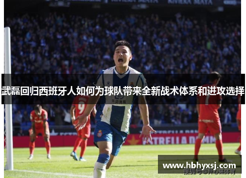 武磊回归西班牙人如何为球队带来全新战术体系和进攻选择