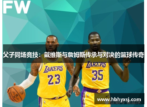 父子同场竞技：戴维斯与詹姆斯传承与对决的篮球传奇