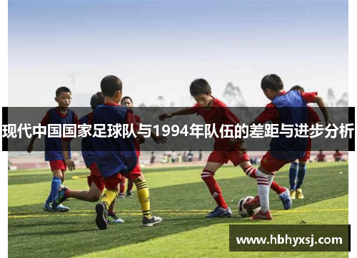 现代中国国家足球队与1994年队伍的差距与进步分析