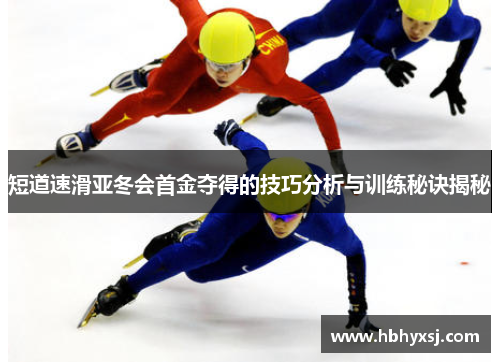 短道速滑亚冬会首金夺得的技巧分析与训练秘诀揭秘